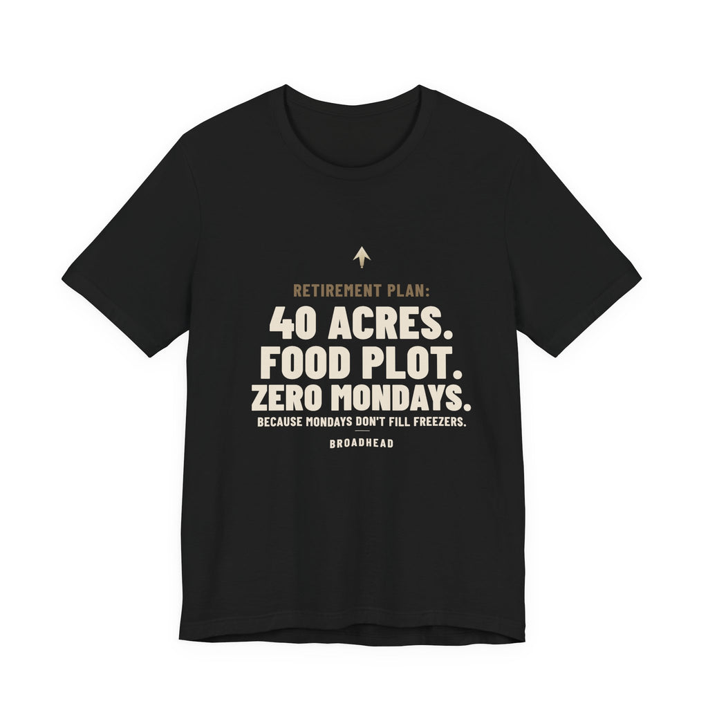 Retirement Plan: 40 Acres. Food Plot. Zero Mondays. Tee
