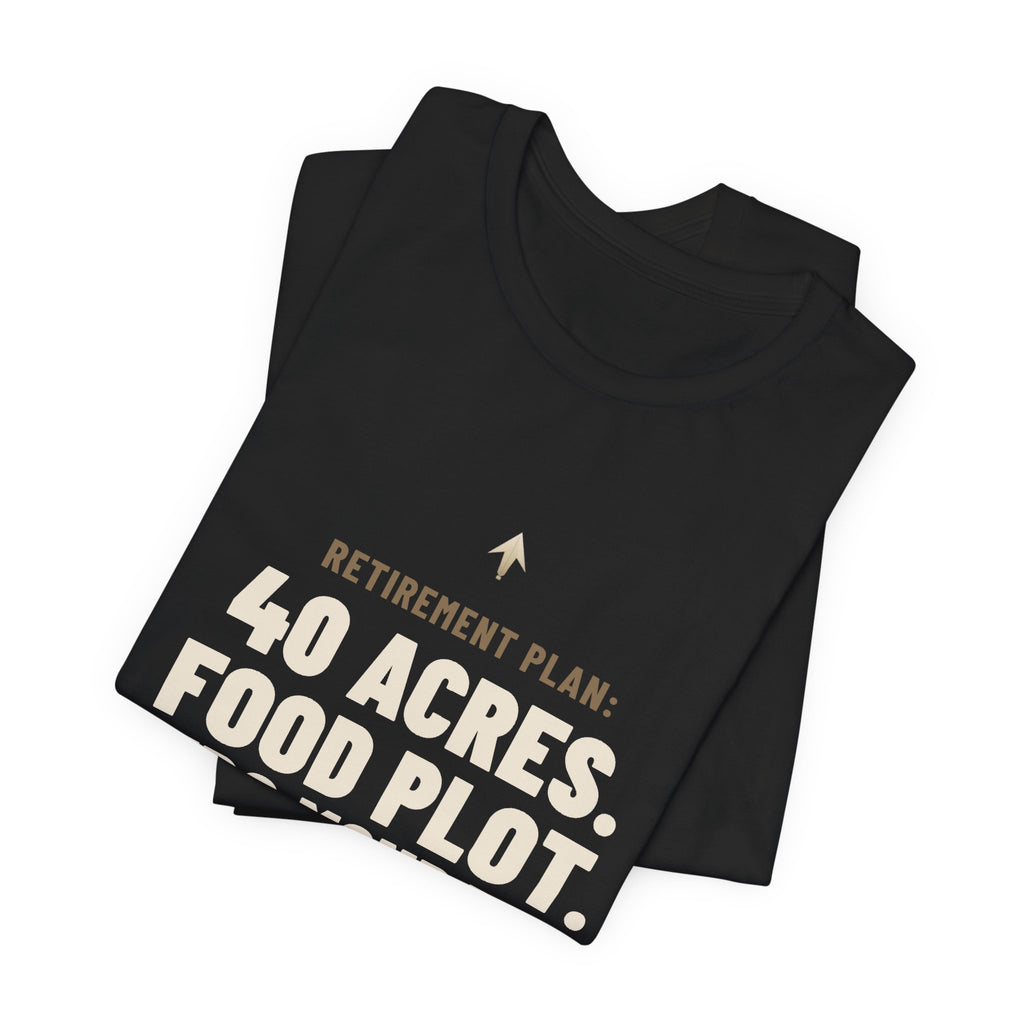 Retirement Plan: 40 Acres. Food Plot. Zero Mondays. Tee
