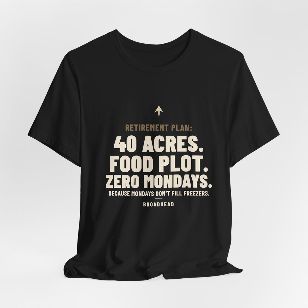 Retirement Plan: 40 Acres. Food Plot. Zero Mondays. Tee