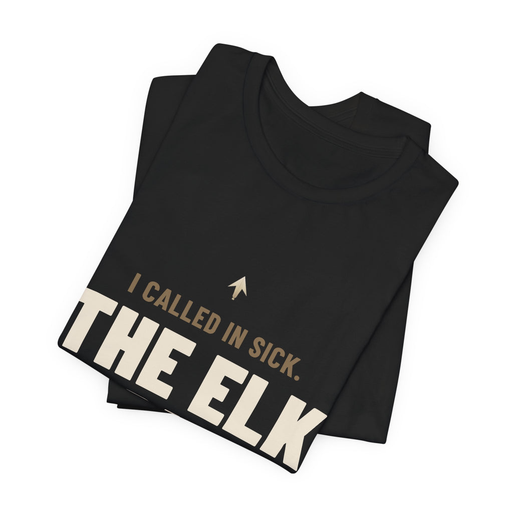 I Called In Sick. The Elk Didn't. Tee